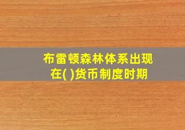 布雷顿森林体系出现在( )货币制度时期